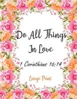 Do All Things In Love 1 Corinthians 16: 14 Large Print: Cute Christian Floral Address Book with Alphabetical Organizer, Names, Addresses, Birthday, Phone, Work, Email and Notes 1081145188 Book Cover