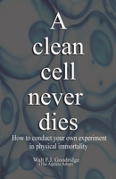 A clean cell never dies: How to conduct your own experiment in physical immortality 154075541X Book Cover