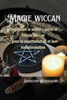 Magie wiccan: Embrassez le métier: sorts et rituels Wiccan pour la manifestation et la transformation (French Edition) B0CR6ZCC3J Book Cover
