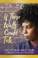 If These Walls Could Talk : Stories from Women Who Overcame Abuse 1949134377 Book Cover