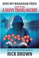 Kiss My Baggage Fees! How to be a Savvy Travel Hacker: Travel like you have a fortune without spending one 0692998020 Book Cover