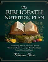 The Bibliopath Nutrition Plan: Harnessing Biblical Foods And Ancient Wisdom To Support Energy, Boost Vitality, And Nourish Body, And Spirit B0FPCBV9SN Book Cover
