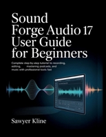 Sound Forge Audio 17 User Guide for Beginners: Complete Step-by-Step Tutorial to Recording, Editing, Mastering Podcasts, and Music with Professional Tools Fast B0GKDS8ZPB Book Cover