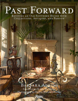 Past Forward: Reviving an Old Southern House with Collections, Antiques, and Passion 0847877191 Book Cover