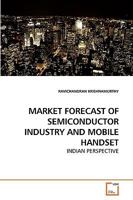 MARKET FORECAST OF SEMICONDUCTOR INDUSTRY AND MOBILE HANDSET: INDIAN PERSPECTIVE 3639250583 Book Cover