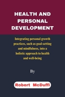 HEALTH AND PERSONAL DEVELOPMENT: Integrating personal growth practices, such as goal-setting and mindfulness, into a holistic approach to health and well-being. B0CWXKMK2H Book Cover