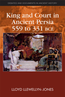 King and Court in Ancient Persia 559 to 331 BCE 0748641254 Book Cover