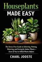 Houseplants Made Easy: The Stress-Free Guide to Selecting, Potting, and Caring for Indoor Plants (Gardening, plants, and lawncare) B0GXDK3FC6 Book Cover