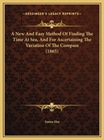 A New And Easy Method Of Finding The Time At Sea, And For Ascertaining The Variation Of The Compass 1169403360 Book Cover