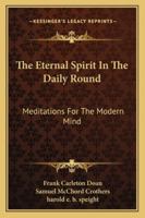 The Eternal Spirit In The Daily Round: Meditations For The Modern Mind 1432559133 Book Cover