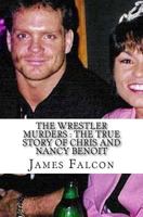 The Wrestler Murders : The True Story of Chris and Nancy Benoit 1547287462 Book Cover
