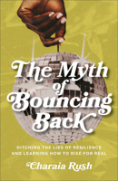 The Myth of Bouncing Back: Ditching the Lies of Resilience and Learning How to Rise for Real 1540903443 Book Cover