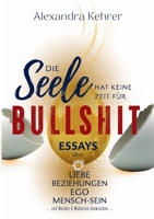 Die Seele hat keine Zeit für BULLSHIT: ESSAYS über Liebe, Beziehungen, Ego, Mensch-Sein und Wunder & Wahnsinn dazwischen. (German Edition) 3819298444 Book Cover