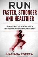 Run Faster, Stronger and Healthier: 30 Day Strength and Nutrition Guide to Transform Any Runner Into an ?Ultimate Runner? 1533226628 Book Cover