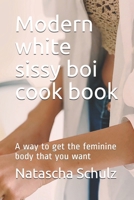 Modern white sissy boi cook book: A way to get the feminine body that you want B08YDD2RZK Book Cover