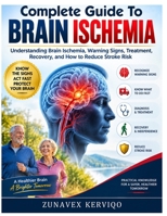 Complete Guide To Brain Ischemia: Understanding Brain Ischemia, Warning Signs, Treatment, Recovery, and How to Reduce Stroke Risk B0HKD7M8HX Book Cover