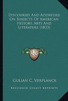Discources and Addresses on Subjects of American History, Arts, and Literature 127581851X Book Cover