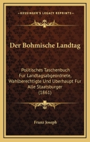Der Bohmische Landtag: Politisches Taschenbuch Fur Landtagsabgeordnete, Wahlberechtigte Und Uberhaupt Fur Alle Staatsburger (1861) 1160427690 Book Cover