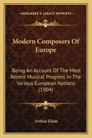 Modern Composers Of Europe: Being An Account Of The Most Recent Musical Progress In The Various European Nations 1120007070 Book Cover