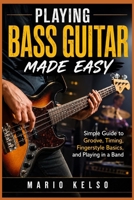 Playing Bass Guitar Made Easy: Simple Guide to Groove, Timing, Fingerstyle Basics, and Playing in a Band B0H2L8QM4V Book Cover