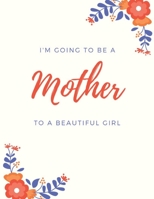 I'M GOING TO BE A MOTHER TO A BEAUTIFUL GIRL: Week by Week Pregnancy Journal 1693270021 Book Cover