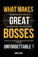 What Makes Great Bosses Unforgettable?: Discover the Dynamic Synergy of Leading with Impact and the Managerial Marvels That Propel You Toward Supervis B0CS5SBD3X Book Cover