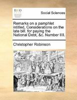 Remarks on a pamphlet intitled, Considerations on the late bill. for paying the National Debt, &c. Number IIII. 1170740731 Book Cover