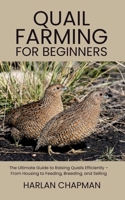Quail Farming for Beginners: The Ultimate Guide to Raising Quails Efficiently – From Housing to Feeding, Breeding, and Selling B0FFZL7DX1 Book Cover