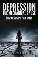 Depression: The Mechanical Cause: How to Correct the Mechanical Cause of Depression & Bipolar Disorder 1500616184 Book Cover