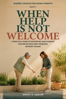 When Help Is Not Welcome: A Practical Guide to Supporting Aging Parents Who Refuse Help, Deny Problems, or Resist Change (Shared Choices for Aging Parents) B0HH341FB2 Book Cover