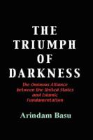 The Triumph of Darkness: The Ominous Alliance Between the United States and Islamic Fundamentalism 1425184588 Book Cover