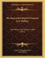 The Benevolent Raid Of General Lew Wallace: How Mexico Was Saved In 1864 (1914) 102234921X Book Cover