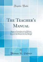 The Teacher's Manual: Being an Exposition of an Efficient and Economical System of Education, Suited 1446039188 Book Cover