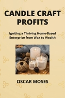 Candle Craft Profits: Igniting a Thriving Home-Based Enterprise from Wax to Wealth 1088187641 Book Cover