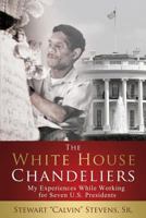 The White House Chandeliers: My Experiences While Working for Seven U.S. Presidents 0997492503 Book Cover