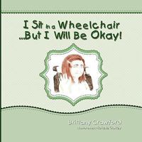 I Sit in a Wheelchair...But I Will Be Okay! 1609112008 Book Cover