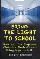 BRING THE LIGHT TO SCHOOL: How You Can Empower Christian Students from K-12 1732147329 Book Cover