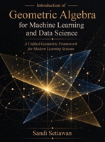 Introduction of Geometric Algebra for Machine Learning and Data Science: A Unified Geometric Framework for Modern Learning Systems B0GZWVQYRB Book Cover