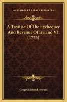 A Treatise of the Exchequer and Revenue of Ireland, Volume 1 1148961690 Book Cover