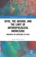 UFOs, The Absurd, and The Limit of Anthropological Knowledge: Imagining the Impossible in Chile (Routledge Studies in Anthropology) 1032494662 Book Cover