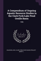A Compendium of Ongoing Aquatic Resource Studies in the Clark Fork/Lake Pend Oreille Basin: 1986 1378901088 Book Cover