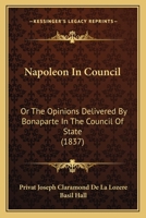 Napoleon In Council: Or The Opinions Delivered By Bonaparte In The Council Of State 1164923811 Book Cover