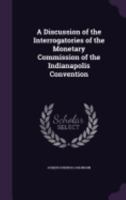 A Discussion of the Interrogatories of the Monetary Commission of the Indianapolis Convention 1359326650 Book Cover