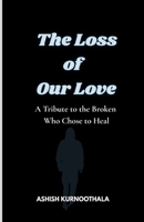 The Loss of Our Love: A Tribute to the Broken Who Chose to Heal B0FJSLMSC8 Book Cover