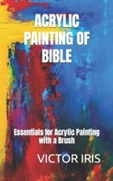 ACRYLIC PAINTING OF BIBLE: Essentials for Acrylic Painting with a Brush B0BGNGJVN3 Book Cover