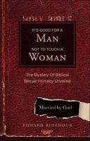 It's Good for a Man Not to Touch a Woman: The Mystery of Biblical Sexual Intimacy Unveiled 1606044842 Book Cover