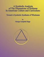 A Symbolic Analysis of The Dimensions of Holiness In American Culture and Curriculum: Toward A Symbolic Synthesis of Wholeness 179387347X Book Cover