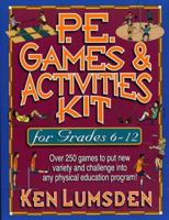 P.E. Games & Activities Kit  for Grades 6-12: Over 250 Games to Put New Variety and Challenge into Your Physical Education Program 0130410667 Book Cover