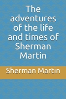 The adventures of the life and times of Sherman Martin 1692401602 Book Cover