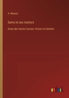 Sains et ses martyrs: Actes des Saints Fuscien, Victoric et Gentien (French Edition) 3385036763 Book Cover